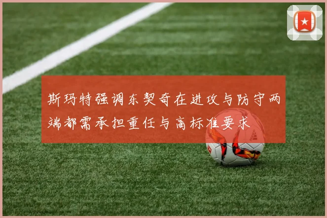 斯玛特强调东契奇在进攻与防守两端都需承担重任与高标准要求