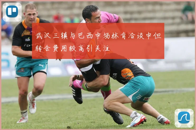 武汉三镇与巴西中场林肯洽谈中但转会费用较高引关注