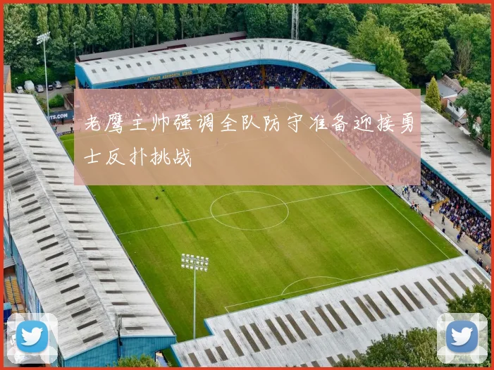 老鹰主帅强调全队防守准备迎接勇士反扑挑战
