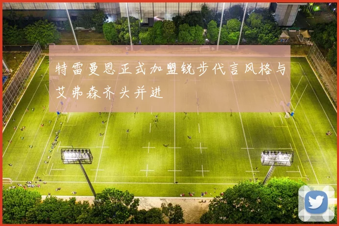 特雷曼恩正式加盟锐步代言风格与艾弗森齐头并进