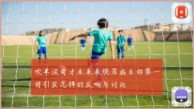 吹羊谈奇才未来表现若成东部第一将引发怎样的反响与讨论