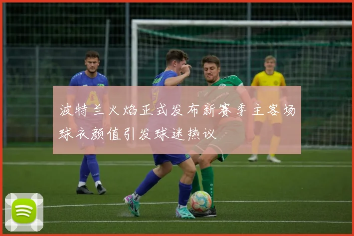 波特兰火焰正式发布新赛季主客场球衣颜值引发球迷热议
