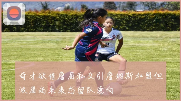 奇才欲借詹眉私交引詹姆斯加盟但浓眉尚未表态留队意向