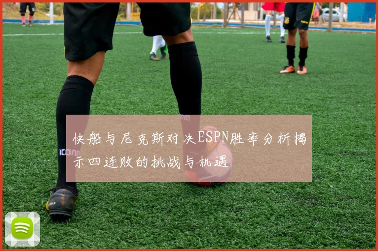 快船与尼克斯对决ESPN胜率分析揭示四连败的挑战与机遇