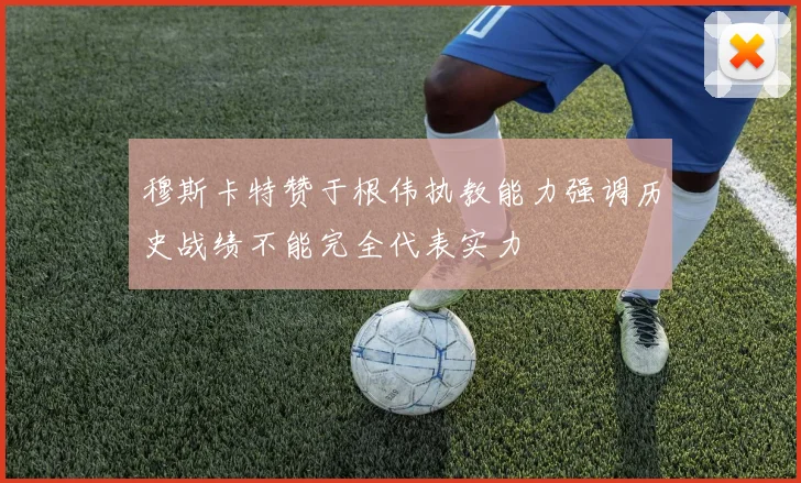 穆斯卡特赞于根伟执教能力强调历史战绩不能完全代表实力