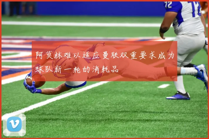 阿莫林难以适应曼联双重要求成为球队新一轮的消耗品