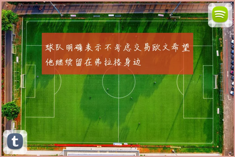 球队明确表示不考虑交易欧文希望他继续留在弗拉格身边