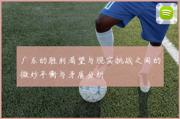 广东的胜利渴望与现实挑战之间的微妙平衡与矛盾分析
